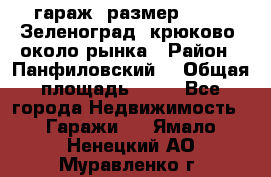 гараж, размер  6*4 , Зеленоград, крюково, около рынка › Район ­ Панфиловский  › Общая площадь ­ 24 - Все города Недвижимость » Гаражи   . Ямало-Ненецкий АО,Муравленко г.